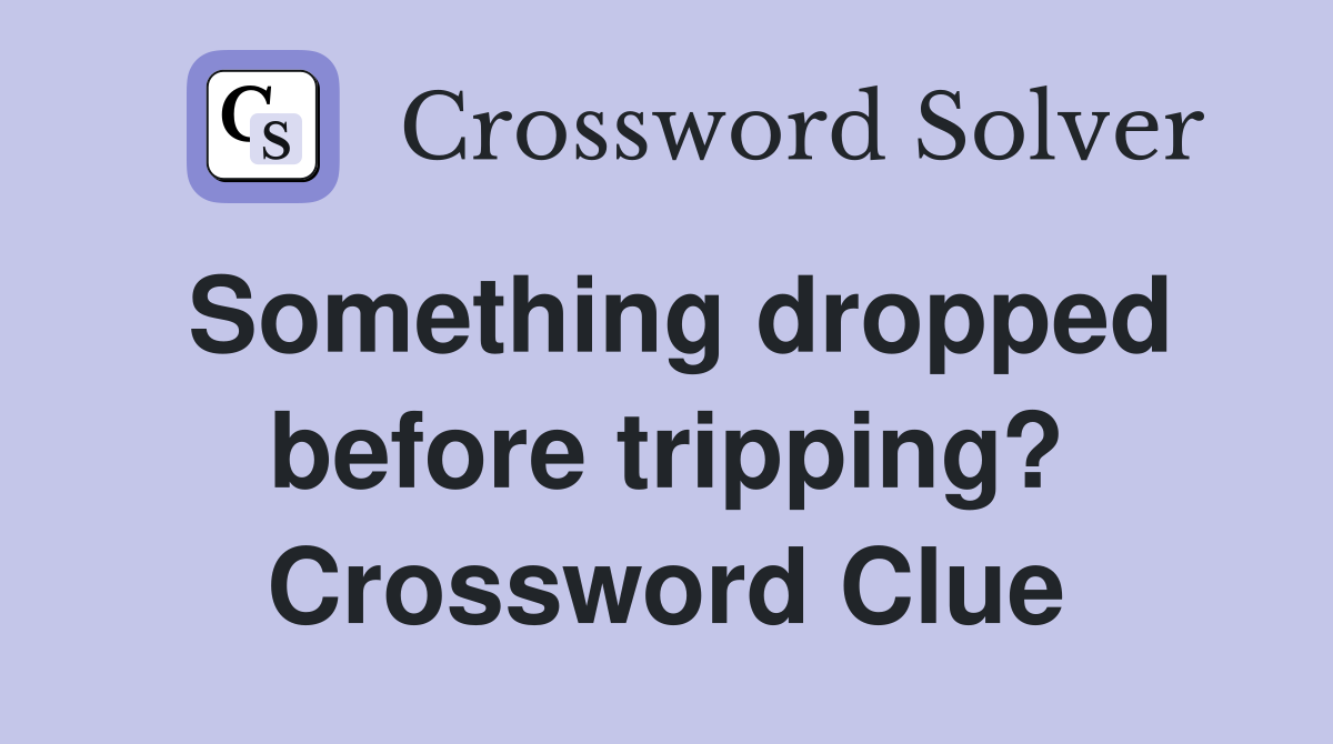 Something dropped before tripping? Crossword Clue