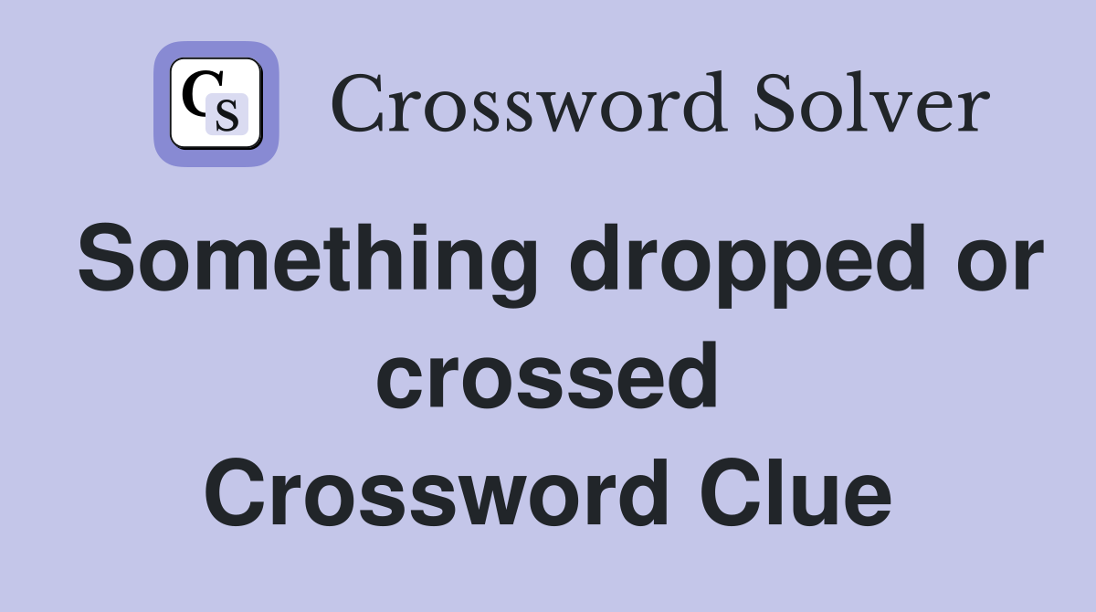 Something dropped or crossed Crossword Clue