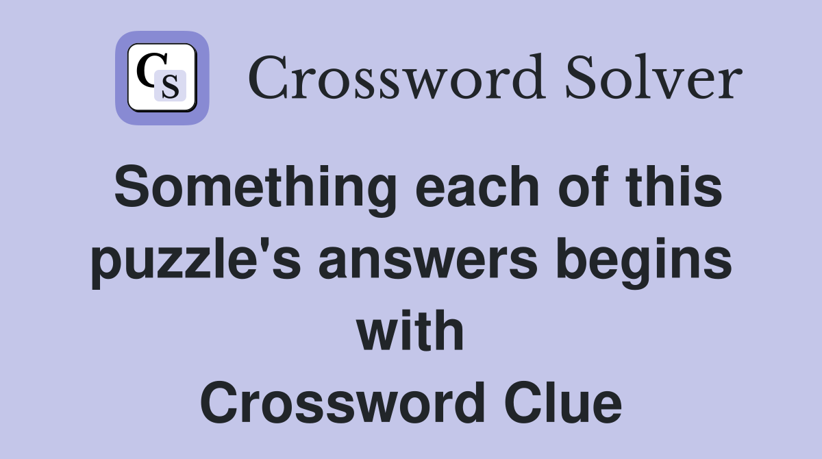 Something each of this puzzle's answers begins with Crossword Clue