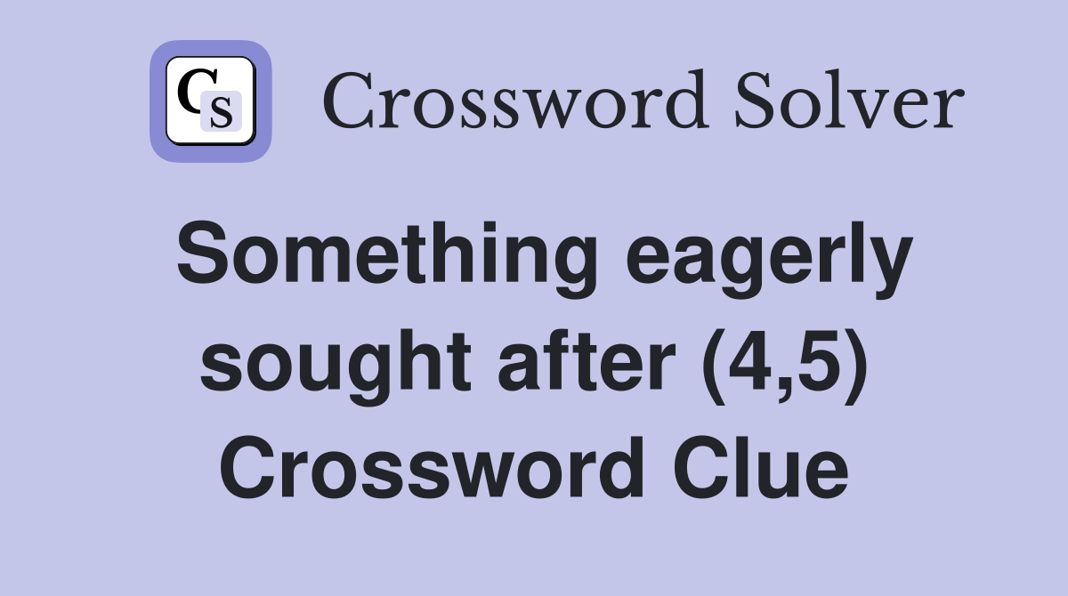Something eagerly sought after (4,5) Crossword Clue