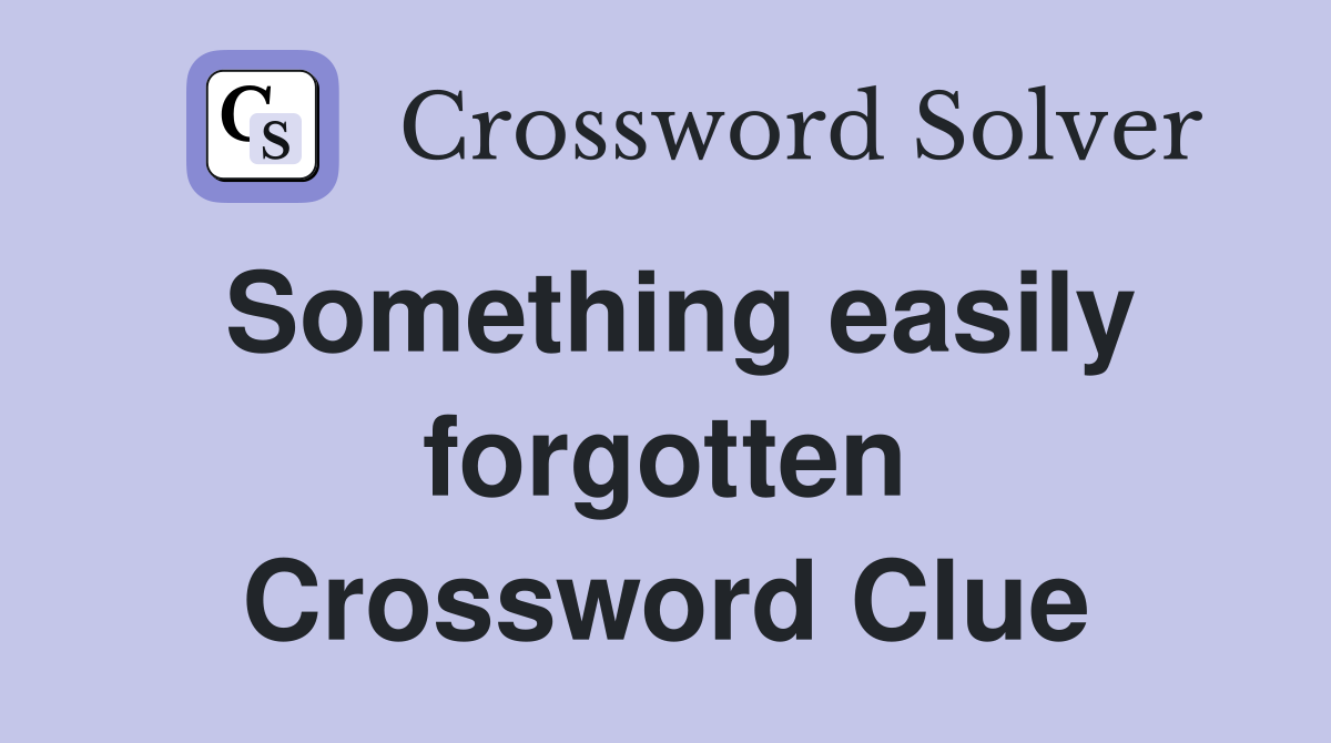 Something easily forgotten Crossword Clue