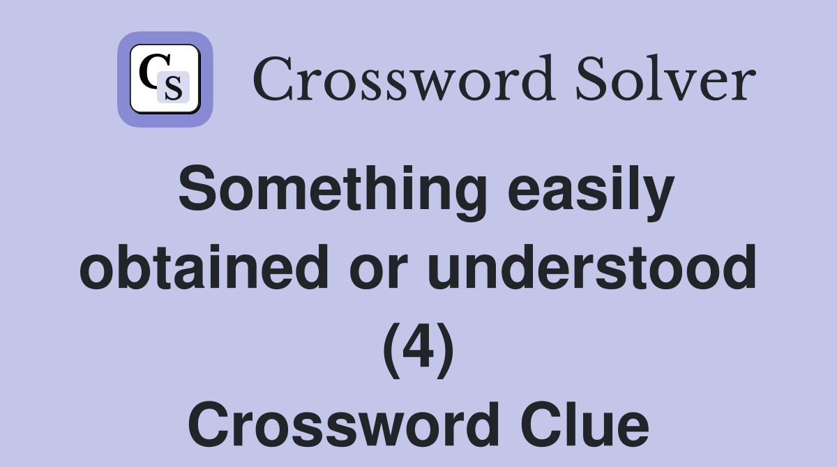 Something easily obtained or understood (4) Crossword Clue