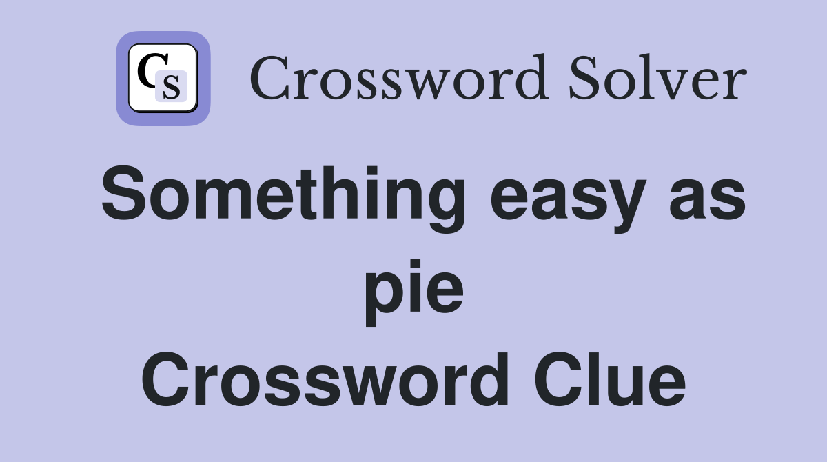 Something easy as pie Crossword Clue
