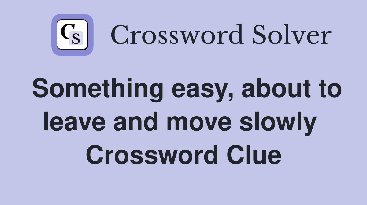 Something easy, about to leave and move slowly  Crossword Clue