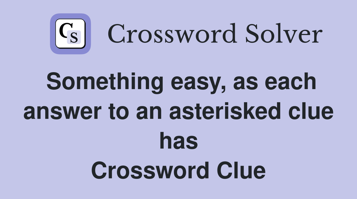 Something easy, as each answer to an asterisked clue has Crossword Clue