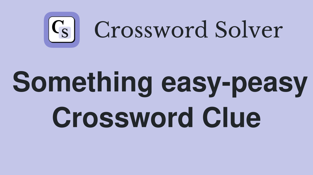 Something easy-peasy Crossword Clue