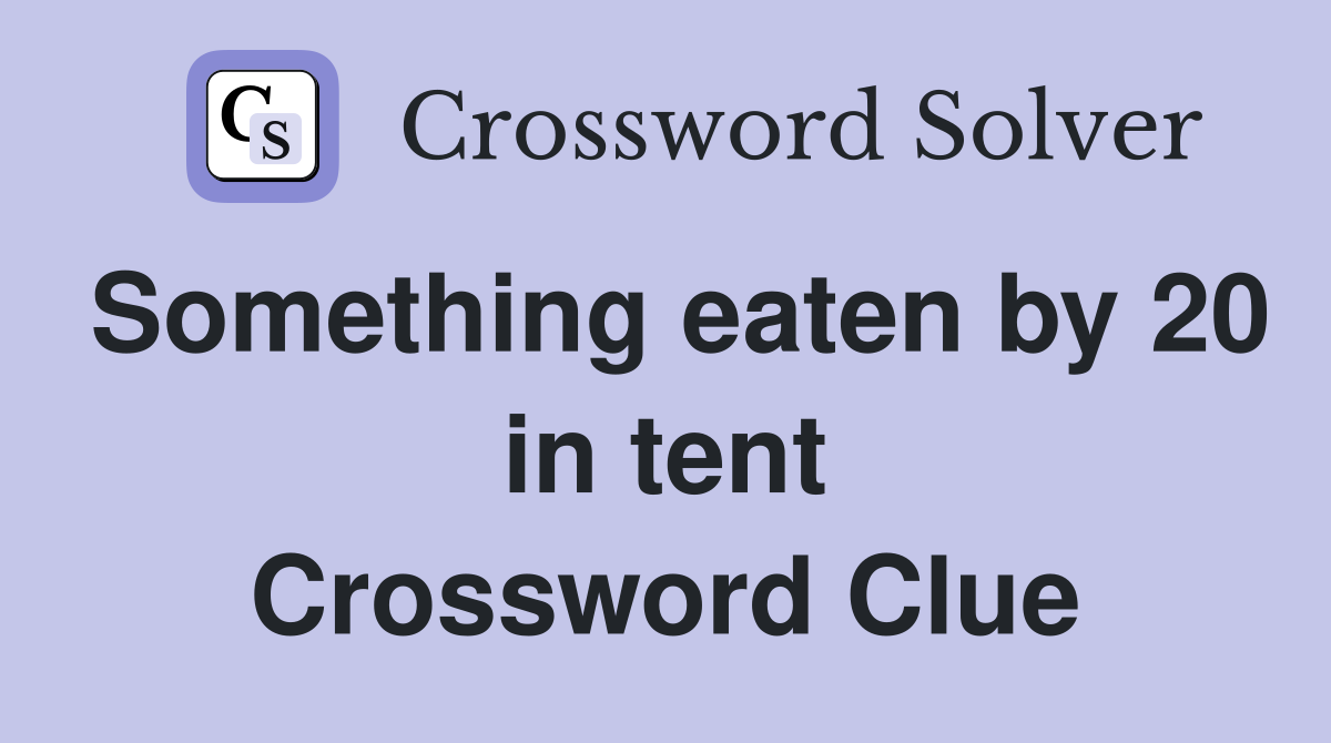 Something eaten by 20 in tent Crossword Clue