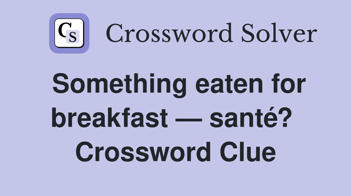 Something eaten for breakfast — santé?  Crossword Clue