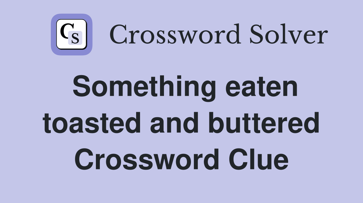 Something eaten toasted and buttered Crossword Clue