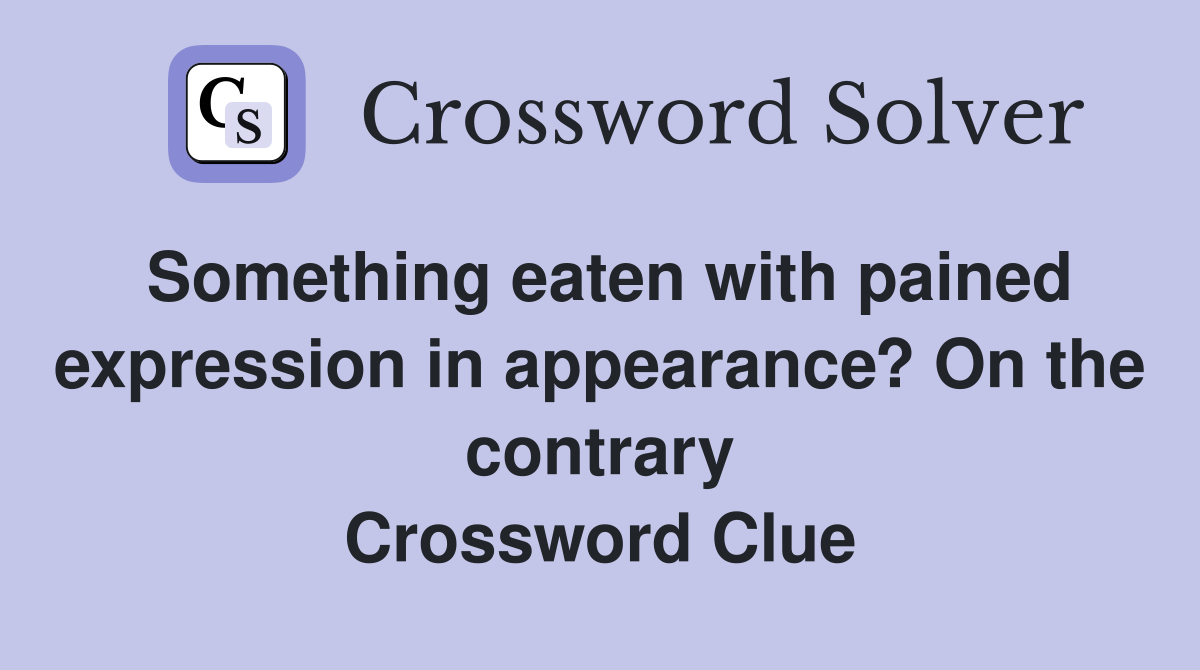 Something eaten with pained expression in appearance? On the contrary Crossword Clue