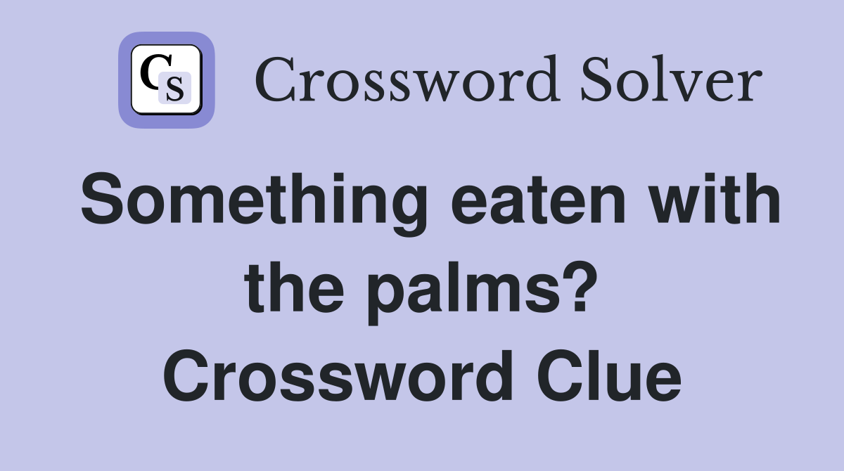 Something eaten with the palms? Crossword Clue