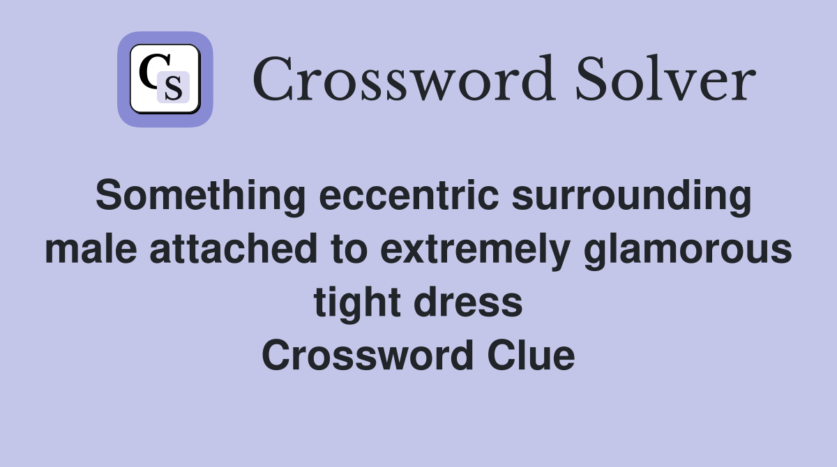 Something eccentric surrounding male attached to extremely glamorous tight dress Crossword Clue