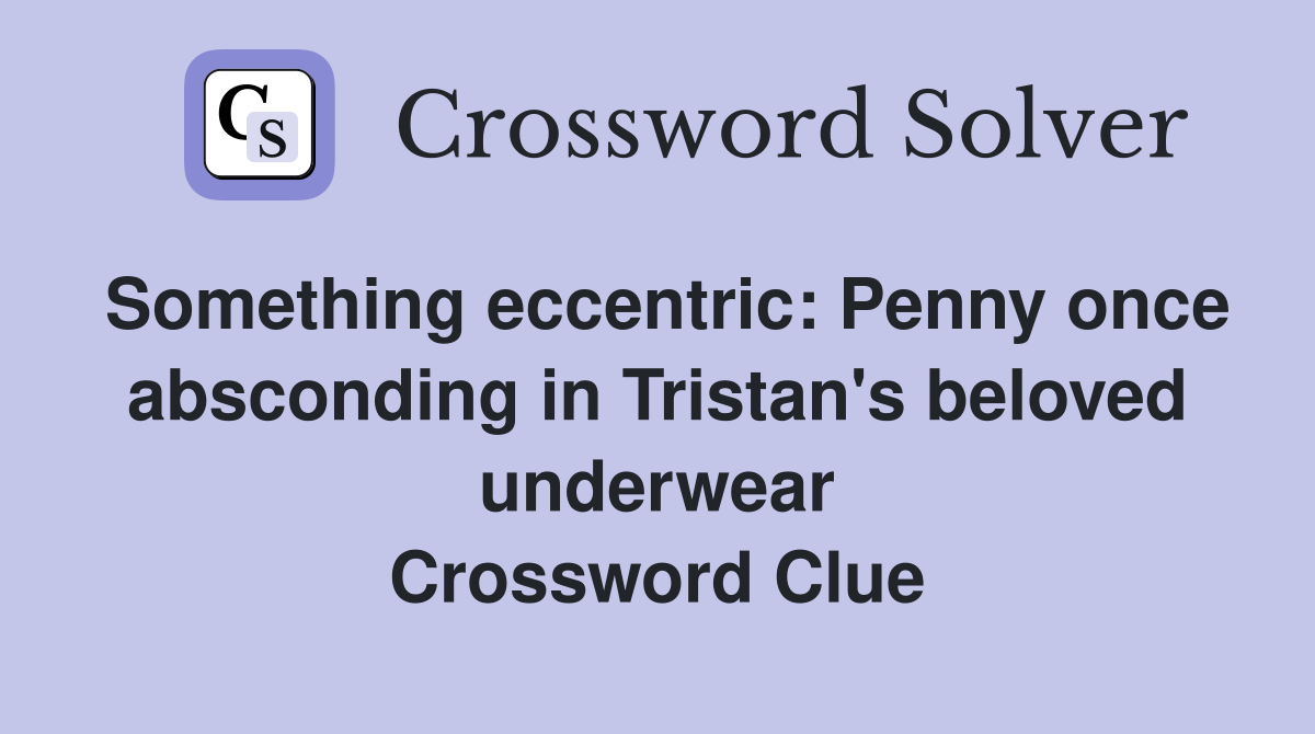 Something eccentric: Penny once absconding in Tristan's beloved underwear Crossword Clue