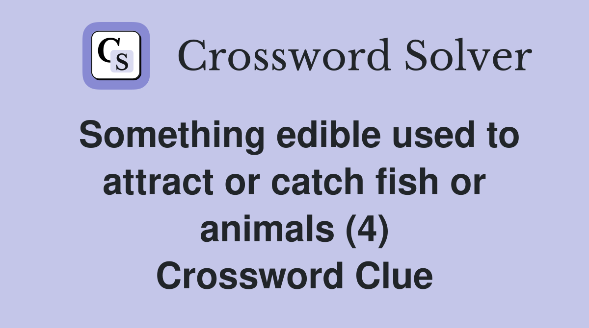 Something edible used to attract or catch fish or animals (4) Crossword Clue