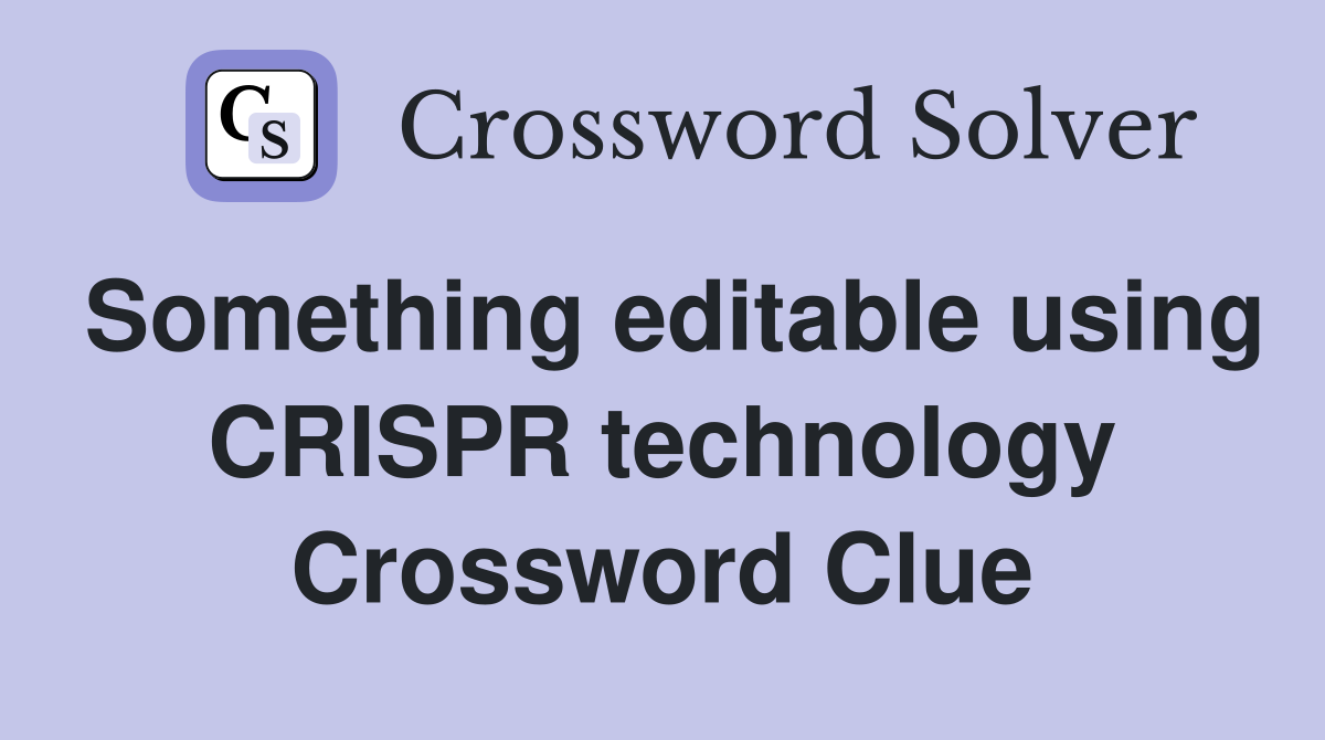 Something editable using CRISPR technology Crossword Clue