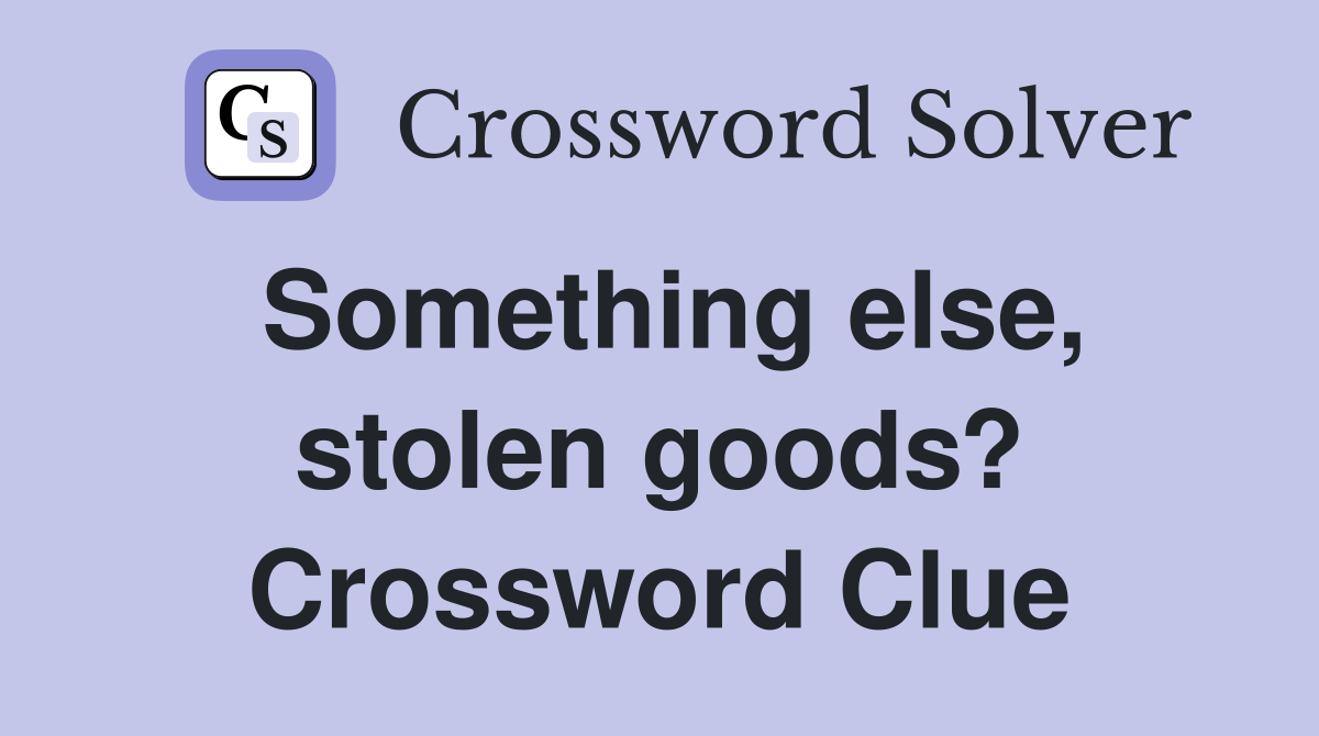 Something else, stolen goods? Crossword Clue