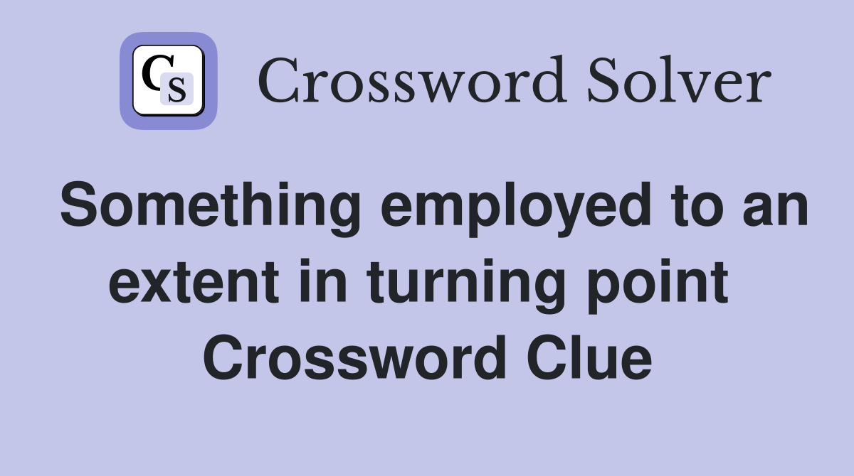 Something employed to an extent in turning point  Crossword Clue