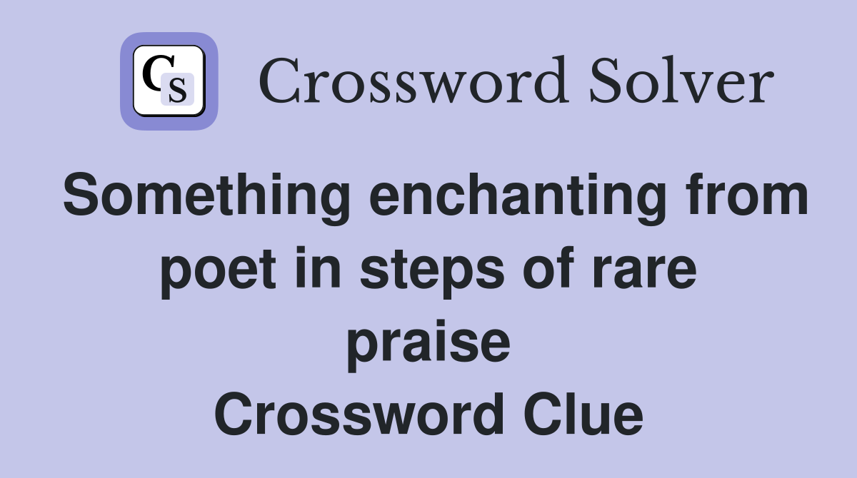 Something enchanting from poet in steps of rare praise Crossword Clue