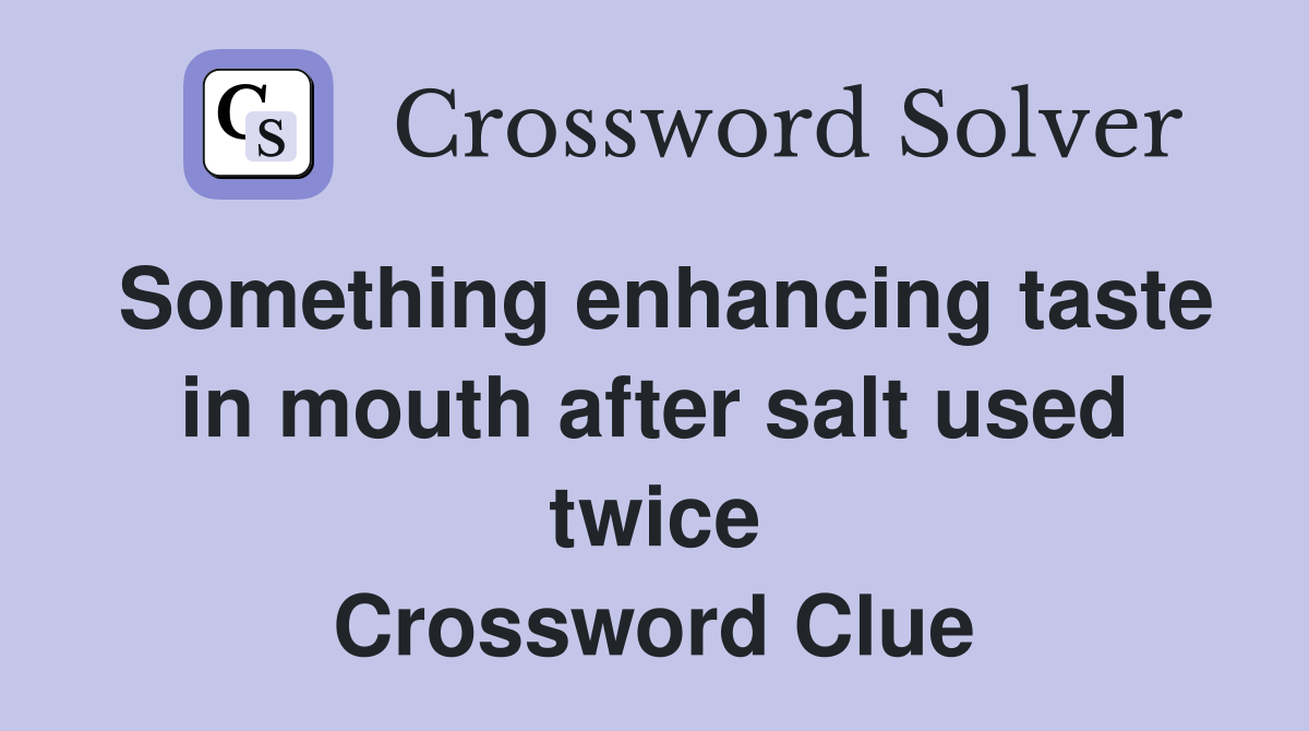 Something enhancing taste in mouth after salt used twice Crossword Clue