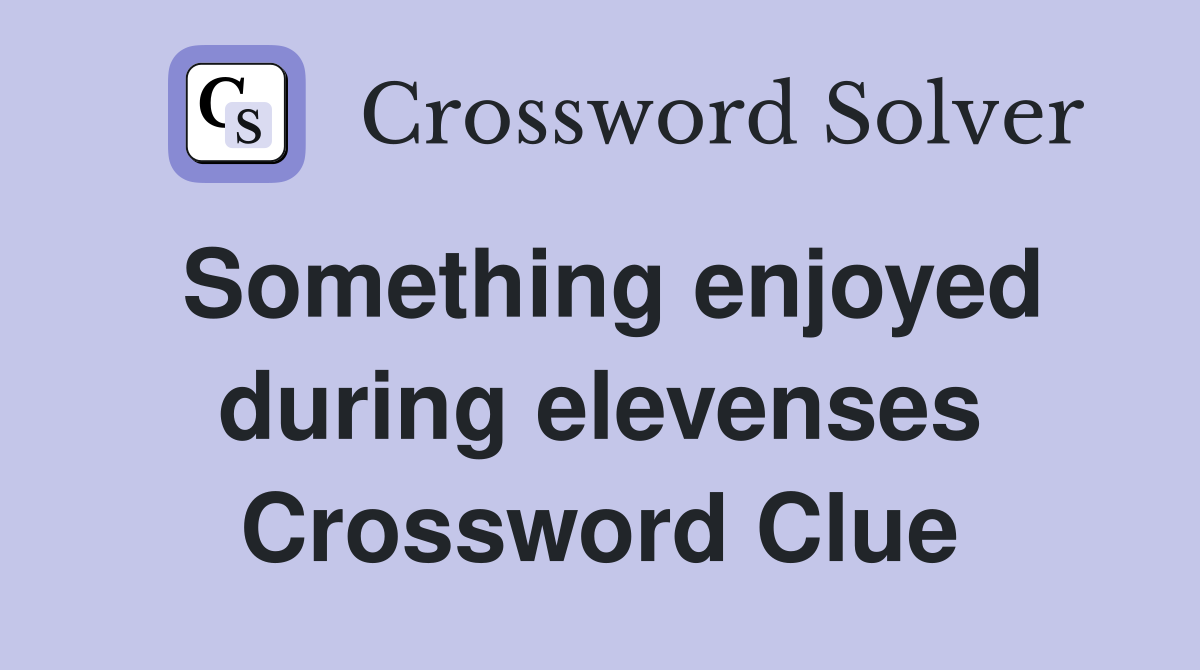 Something enjoyed during elevenses Crossword Clue