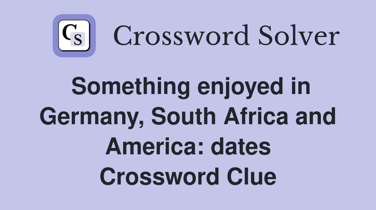 Something enjoyed in Germany, South Africa and America: dates Crossword Clue