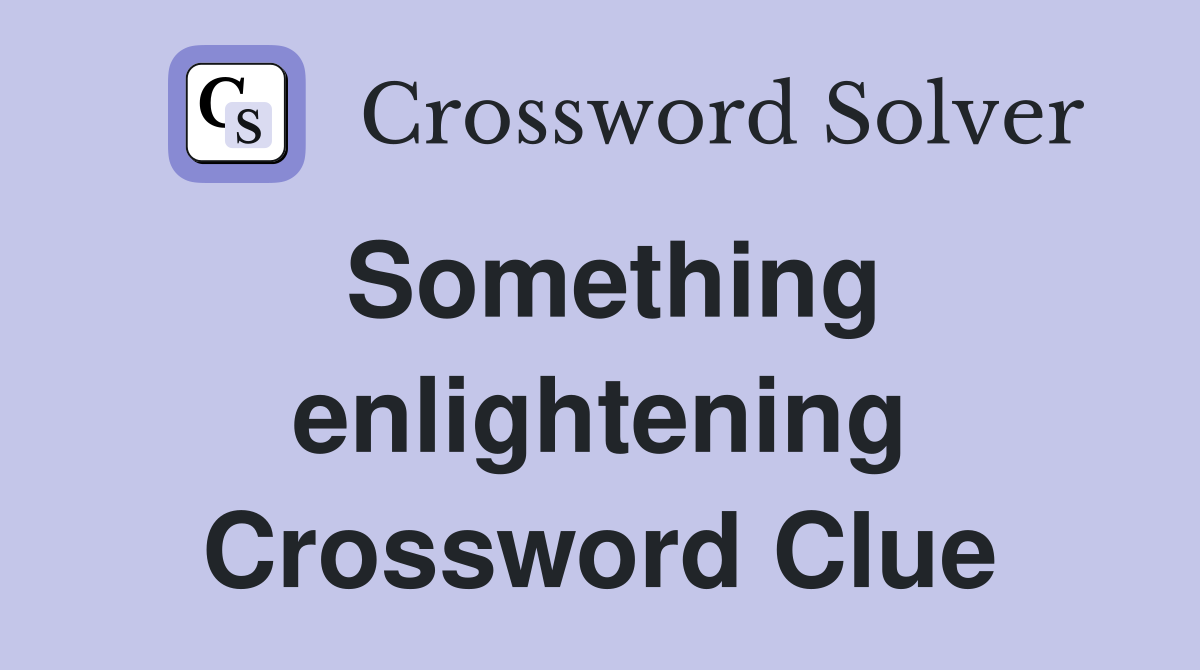 Something enlightening Crossword Clue