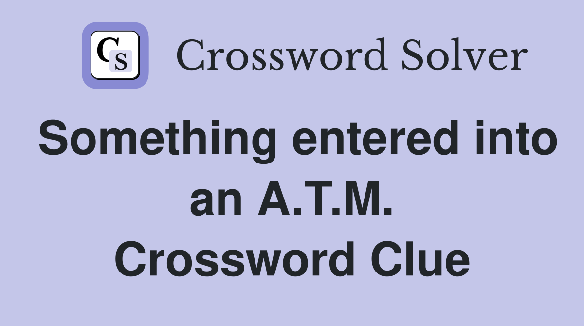 Something entered into an A.T.M. Crossword Clue