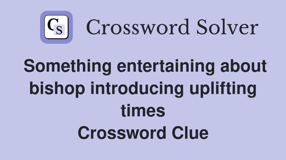 Something entertaining about bishop introducing uplifting times Crossword Clue