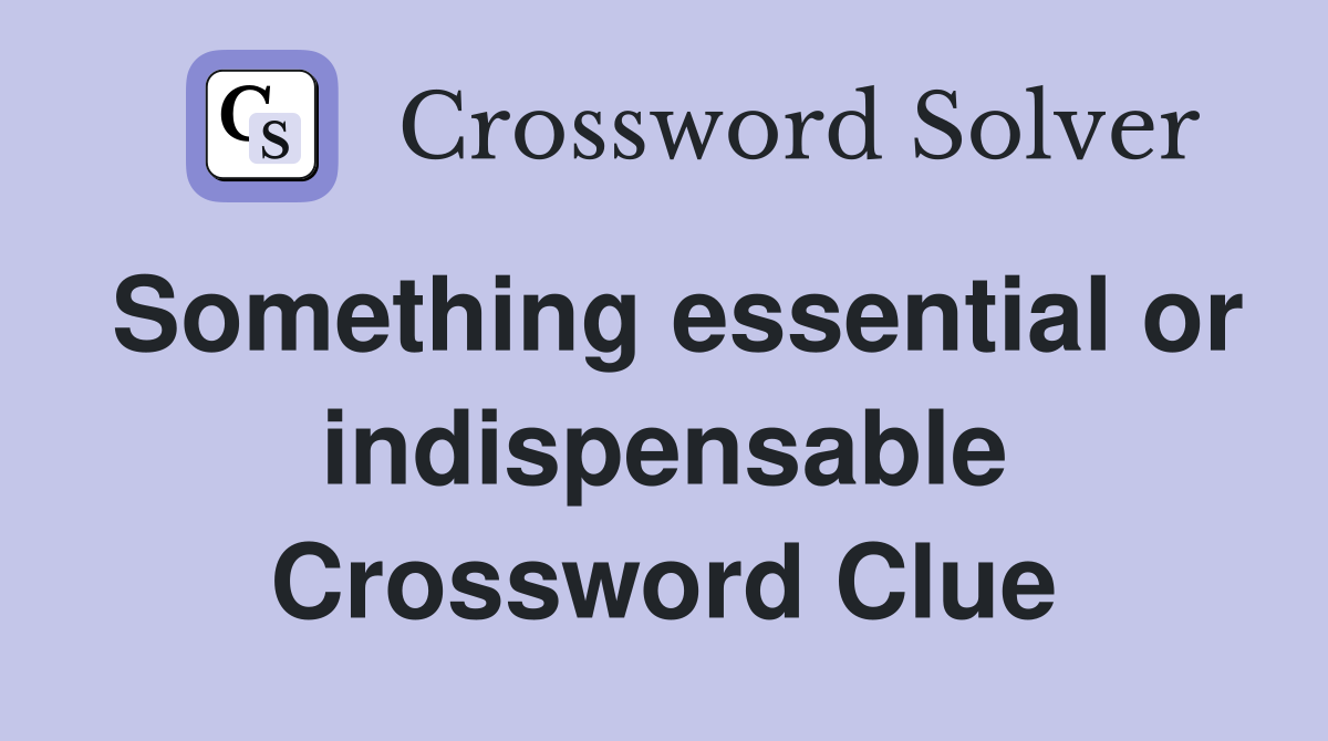 Something essential or indispensable Crossword Clue