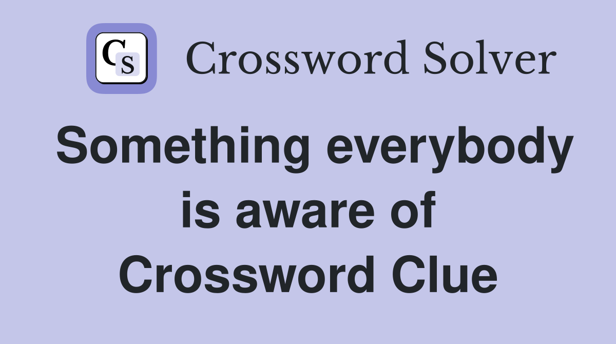 Something everybody is aware of Crossword Clue