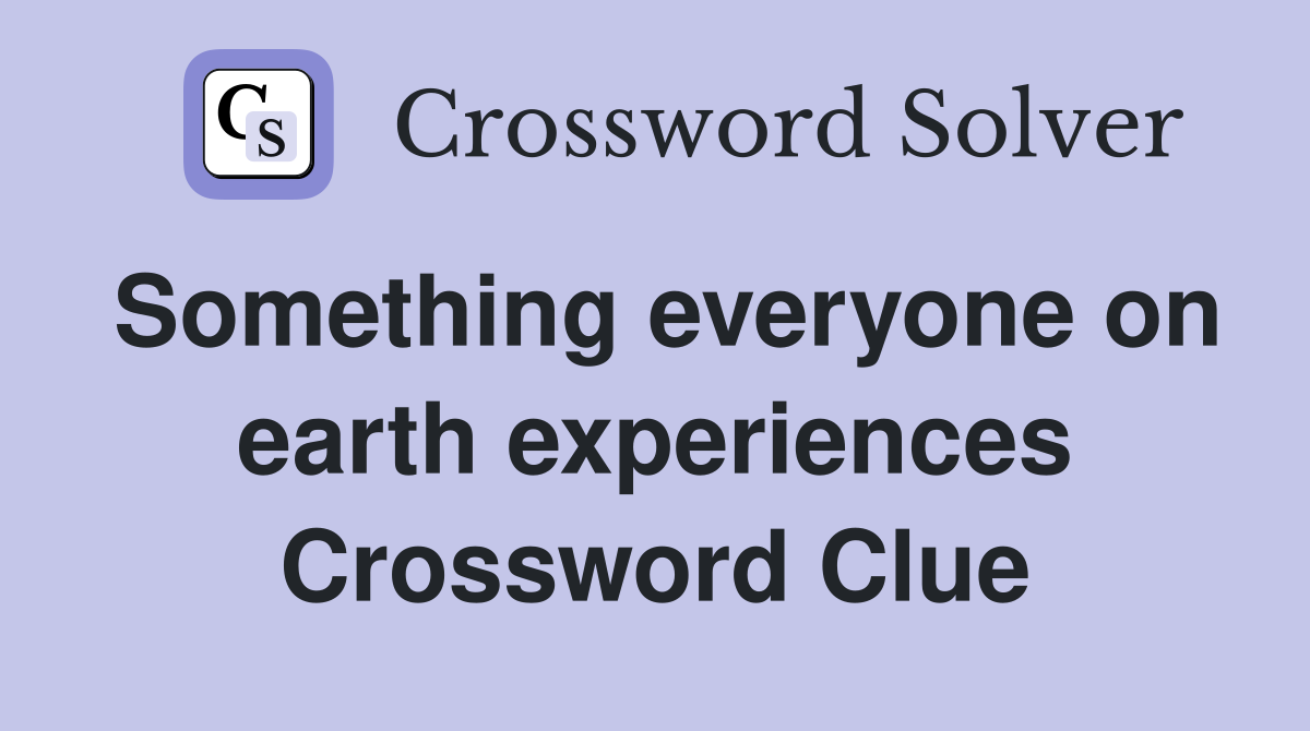 Something everyone on earth experiences Crossword Clue