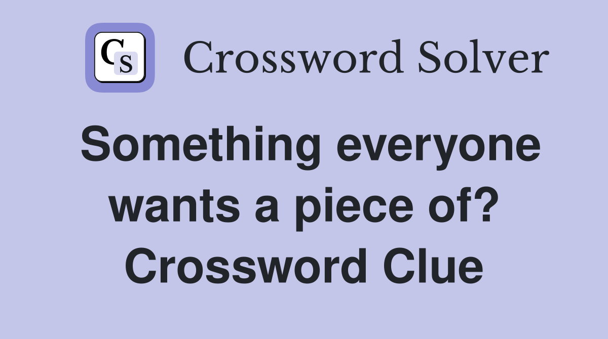 Something everyone wants a piece of? Crossword Clue