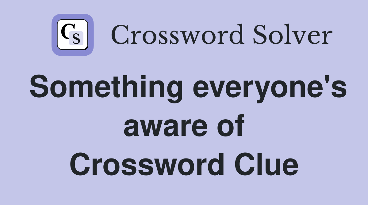Something everyone's aware of Crossword Clue