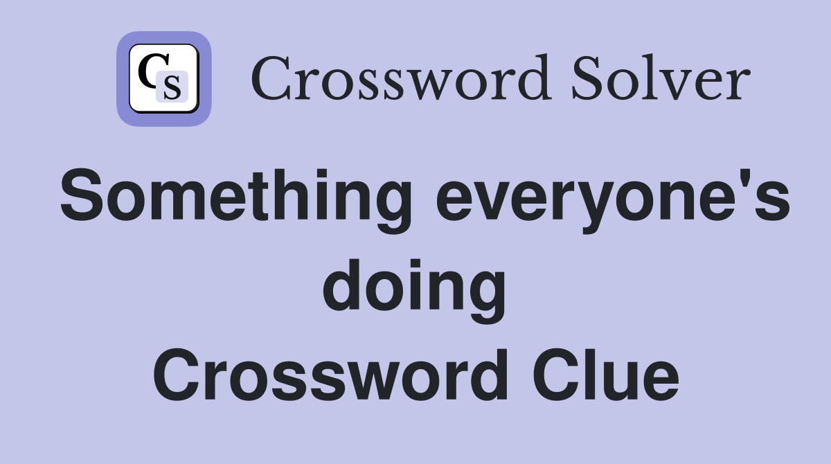 Something everyone's doing Crossword Clue