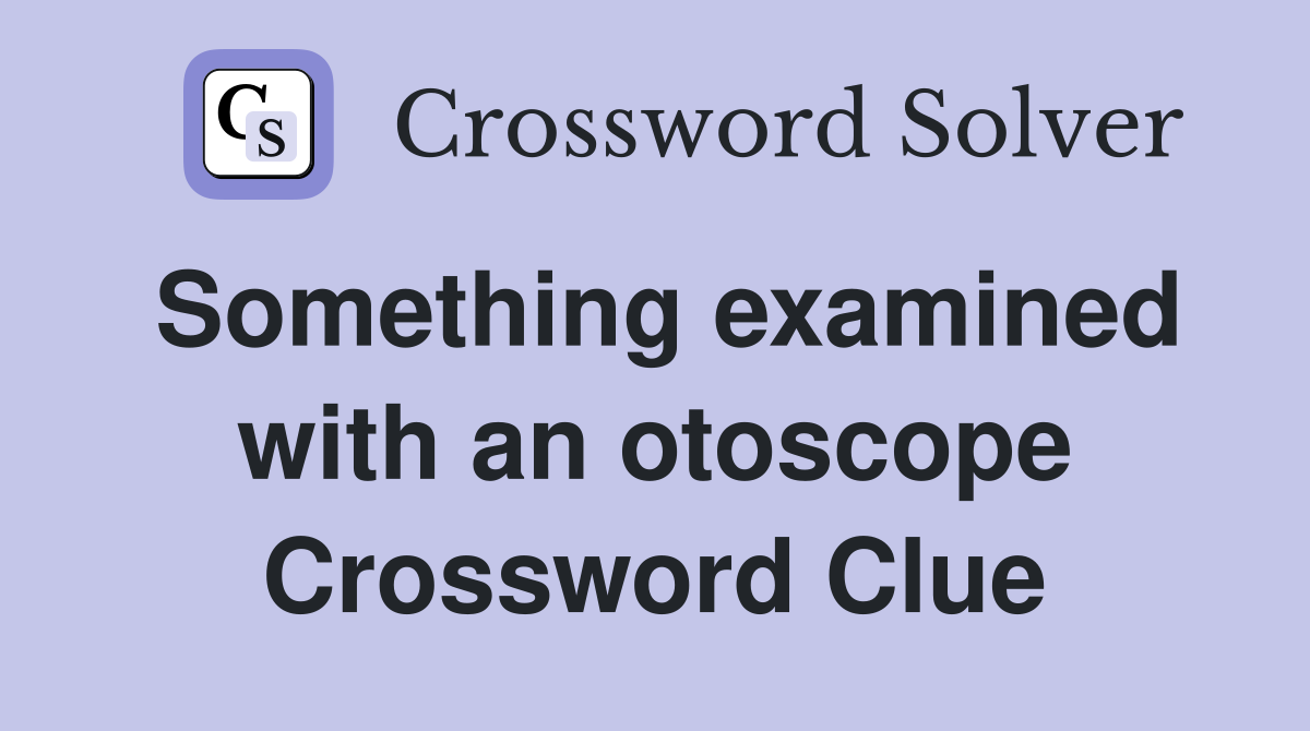 Something examined with an otoscope Crossword Clue