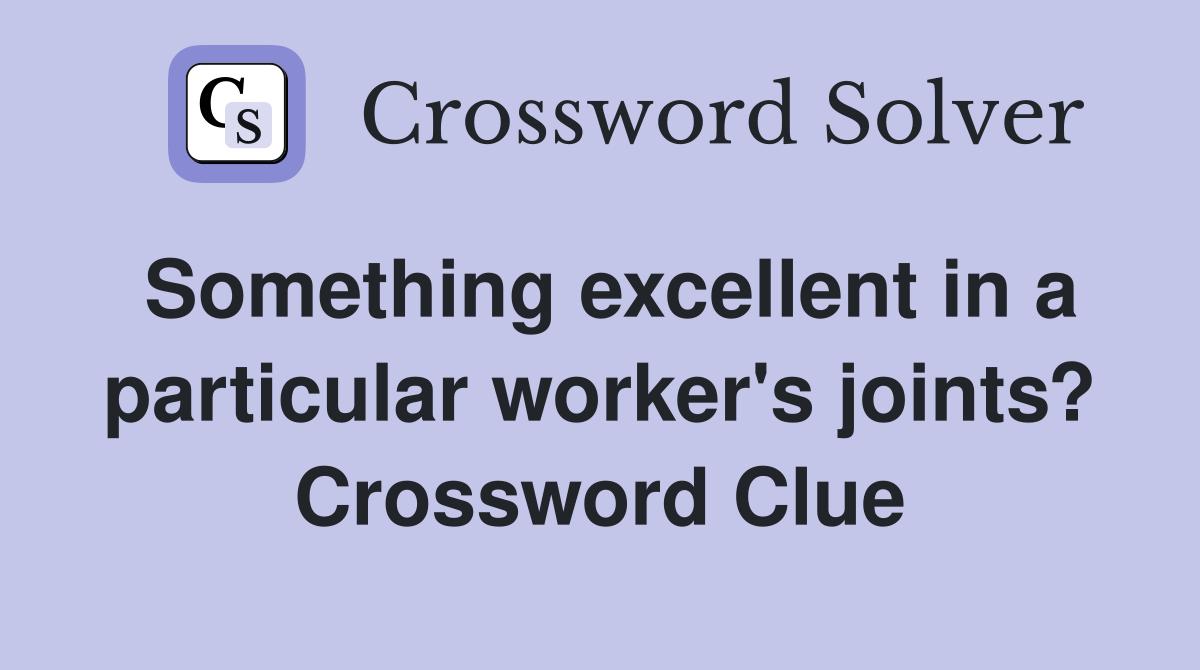 Something excellent in a particular worker's joints? Crossword Clue