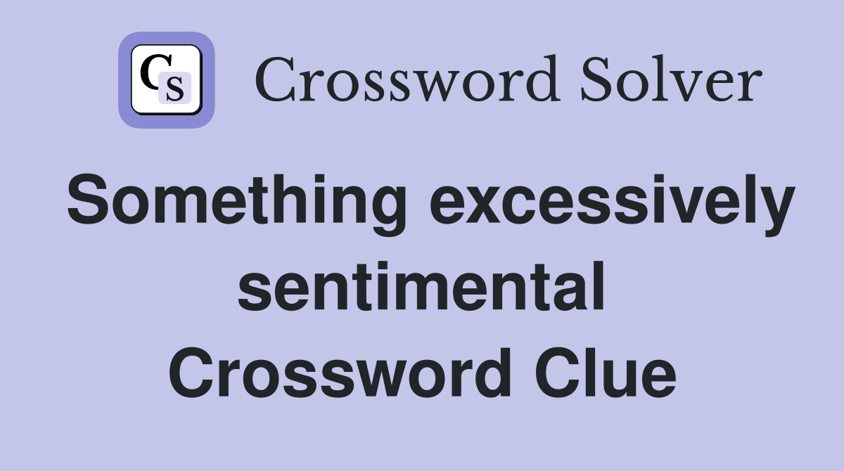 Something excessively sentimental Crossword Clue