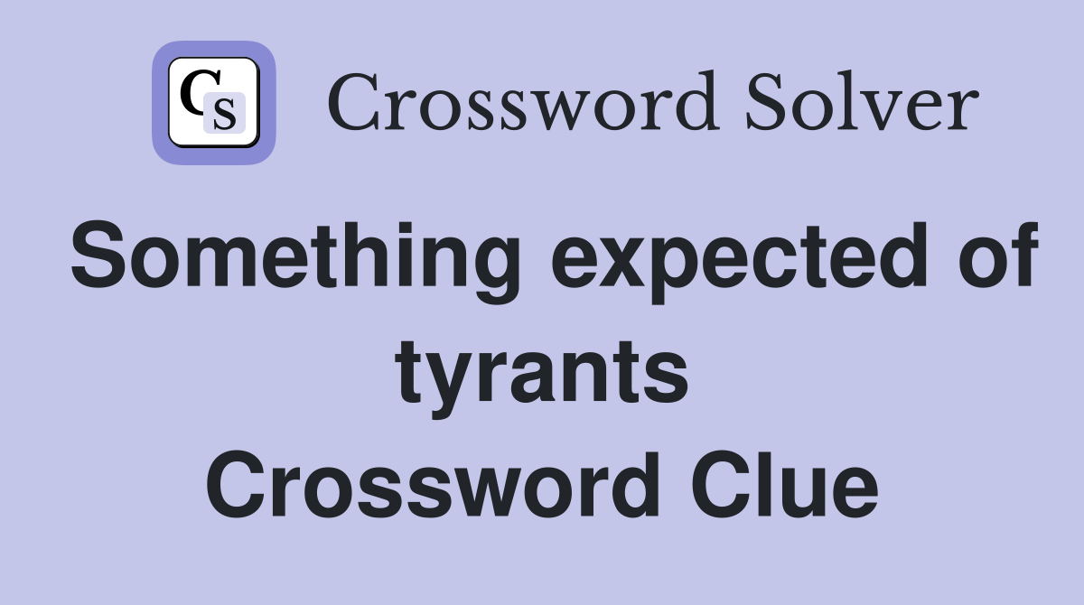 Something expected of tyrants Crossword Clue