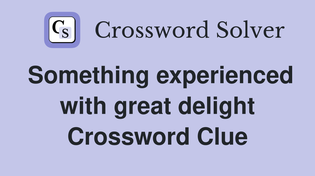 Something experienced with great delight Crossword Clue