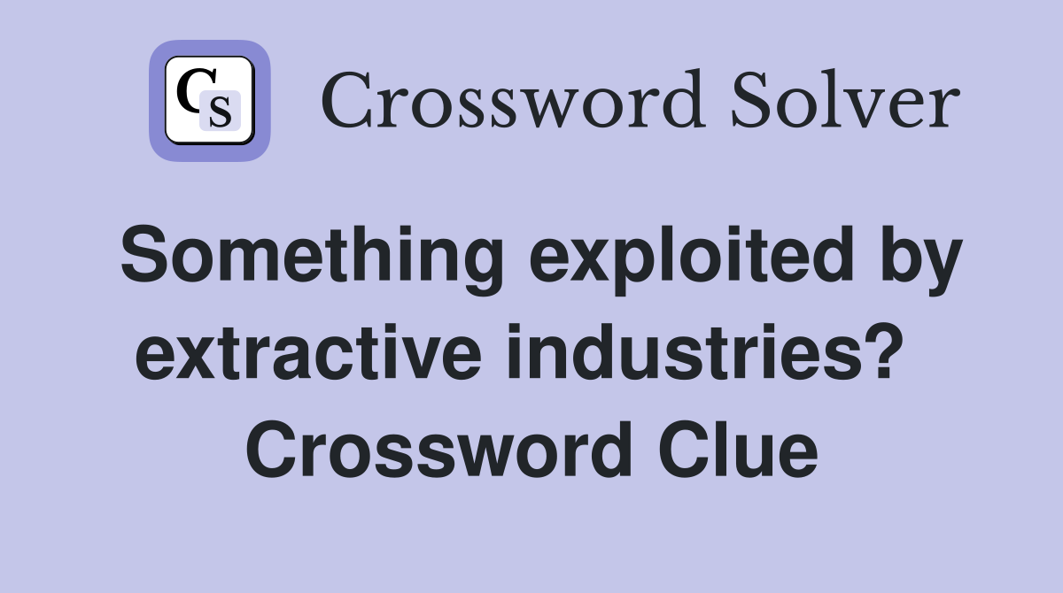 Something exploited by extractive industries?  Crossword Clue