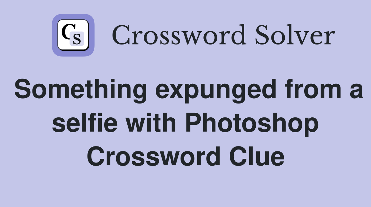 Something expunged from a selfie with Photoshop Crossword Clue