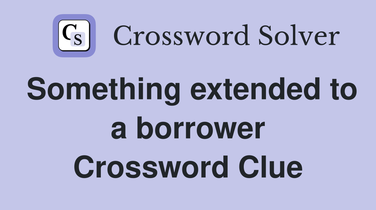 Something extended to a borrower Crossword Clue