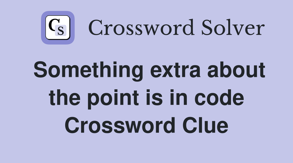 Something extra about the point is in code Crossword Clue