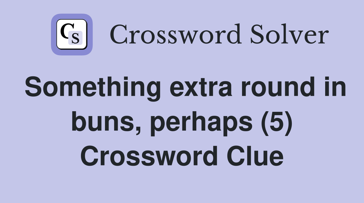 Something extra round in buns, perhaps (5) - Crossword Clue Answers ...