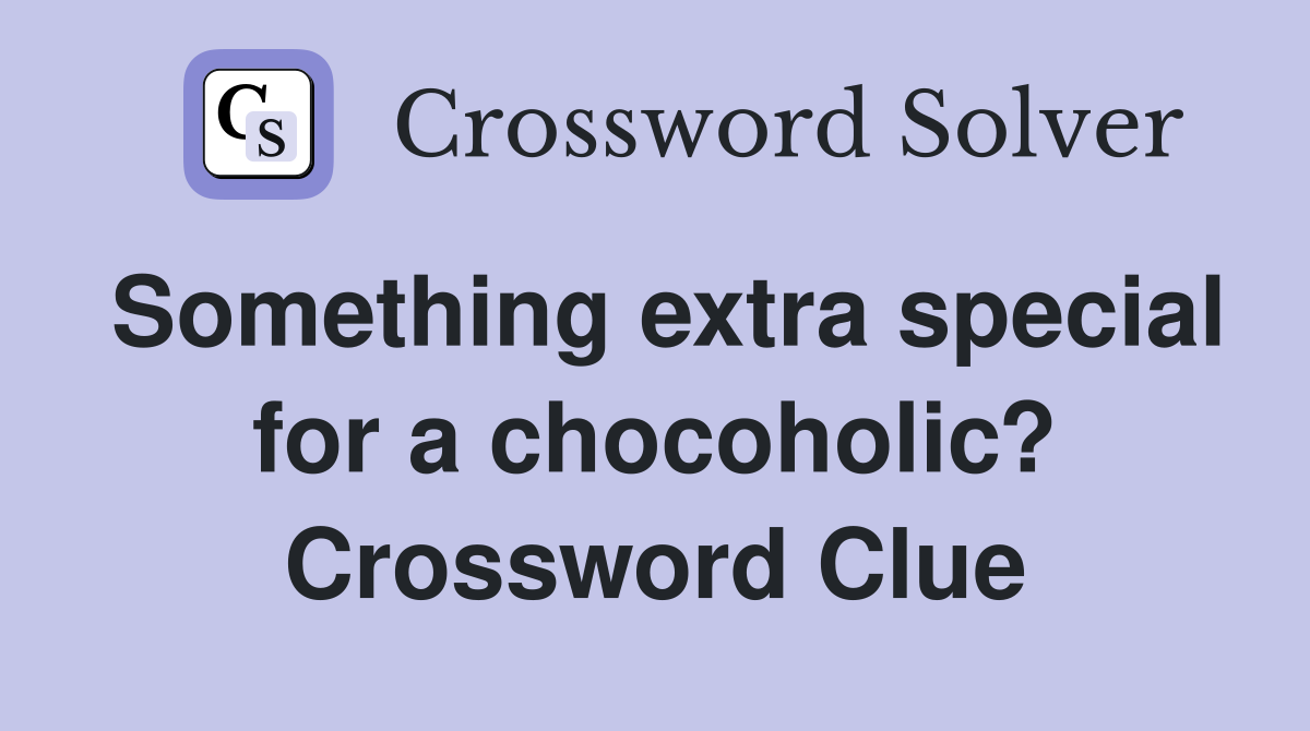 Something extra special for a chocoholic? Crossword Clue