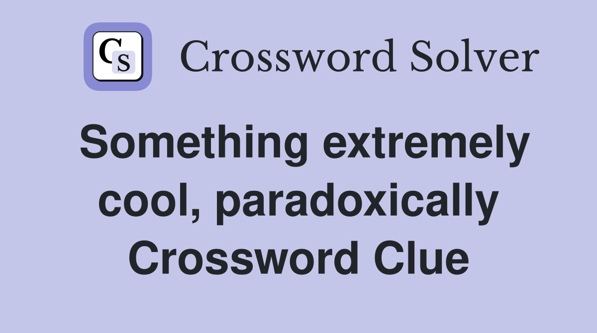 Something extremely cool, paradoxically Crossword Clue