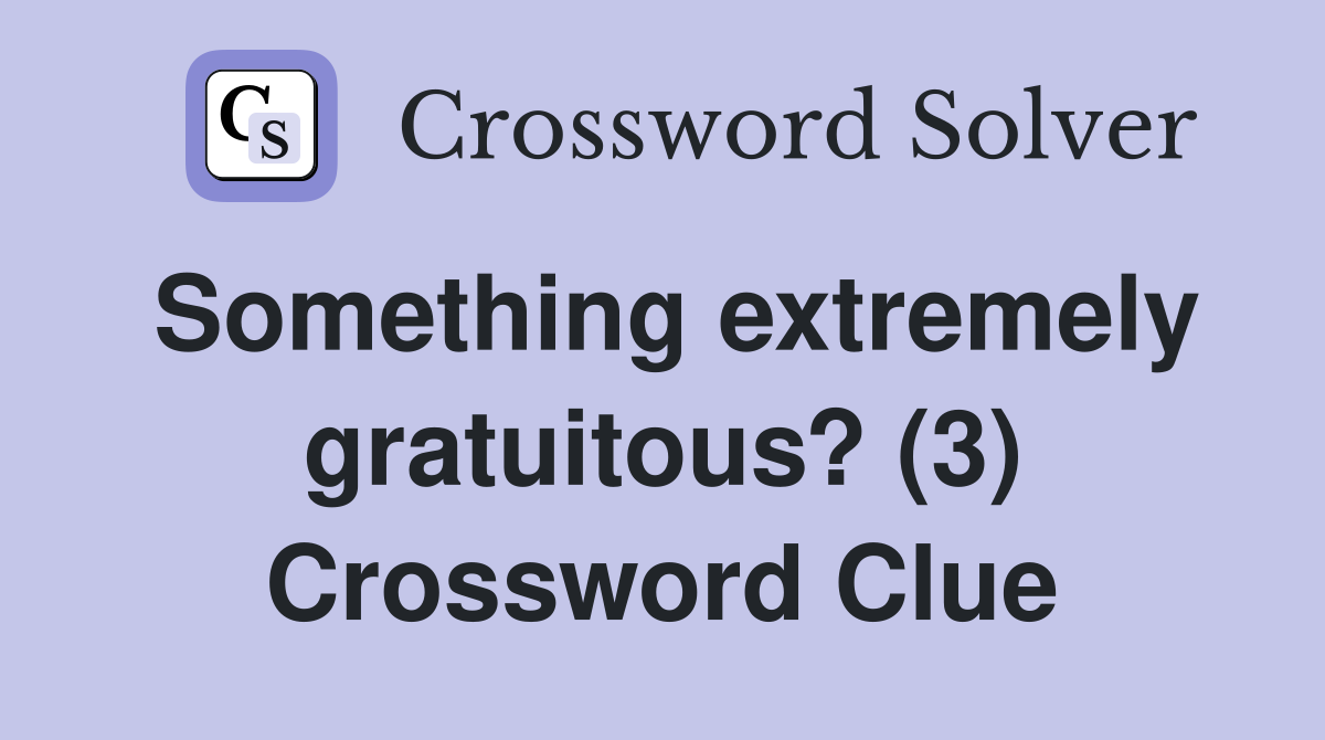 Something extremely gratuitous? (3) Crossword Clue