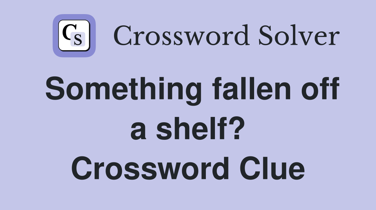 Something fallen off a shelf? Crossword Clue