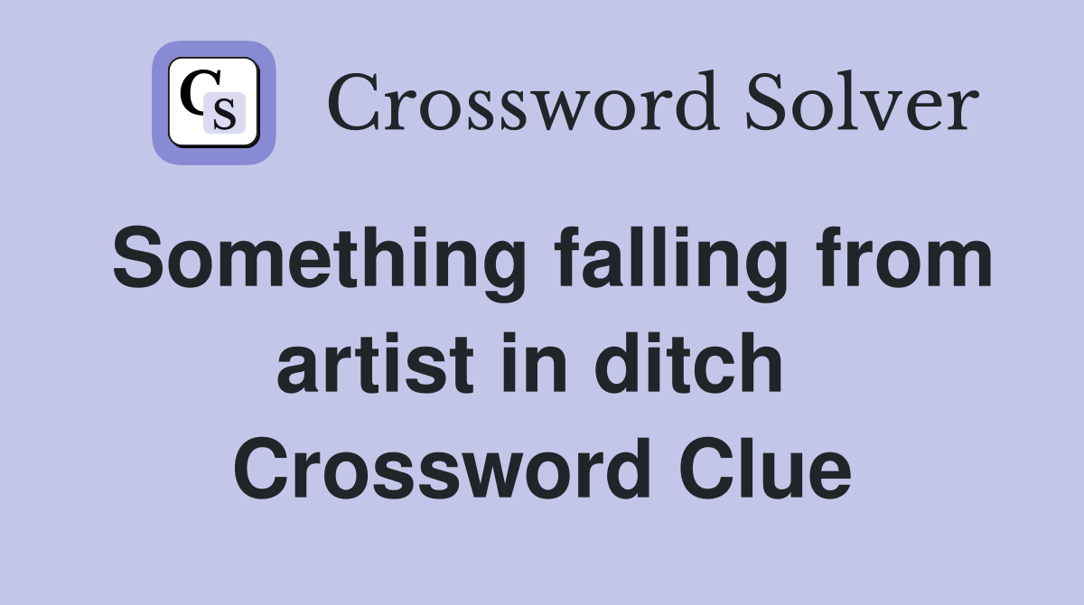 Something falling from artist in ditch  Crossword Clue
