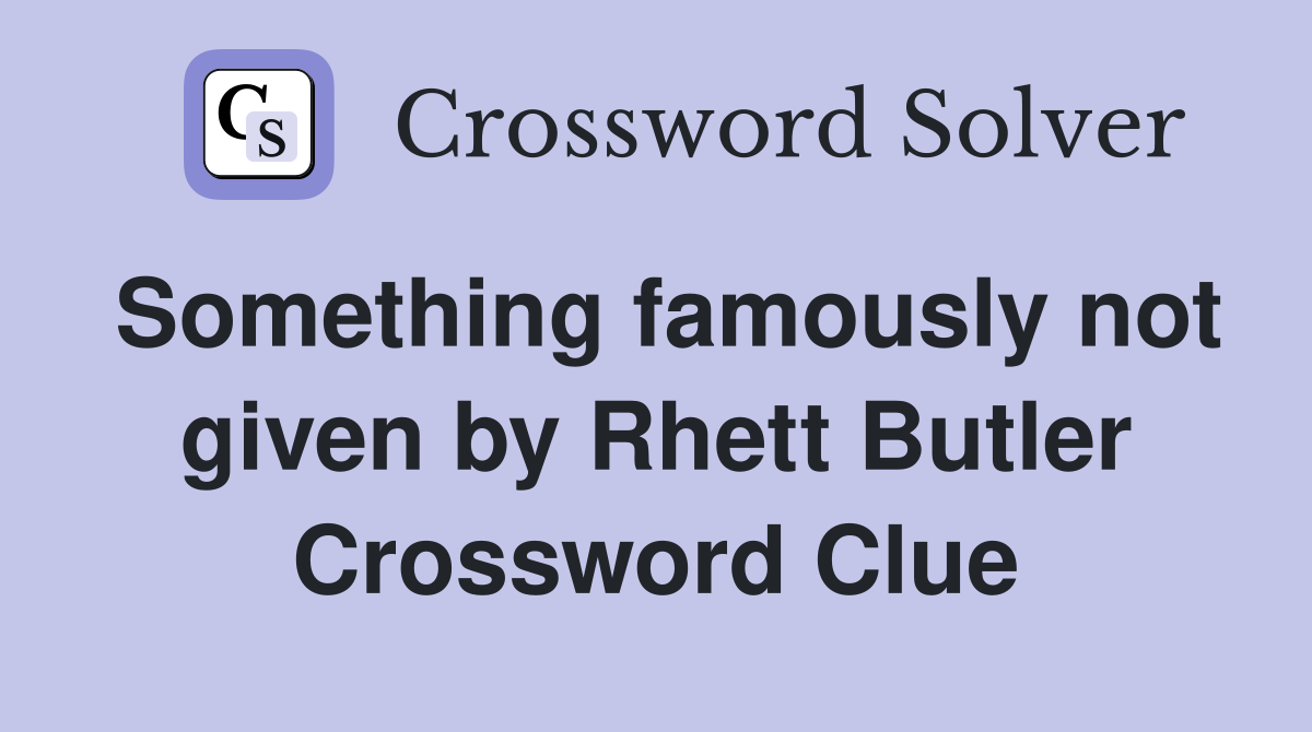 Something famously not given by Rhett Butler Crossword Clue